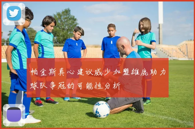帕金斯真心建议威少加盟雄鹿助力球队争冠的可能性分析