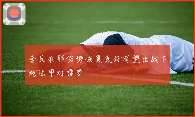 舍瓦利耶伤势恢复良好有望出战下轮法甲对雷恩