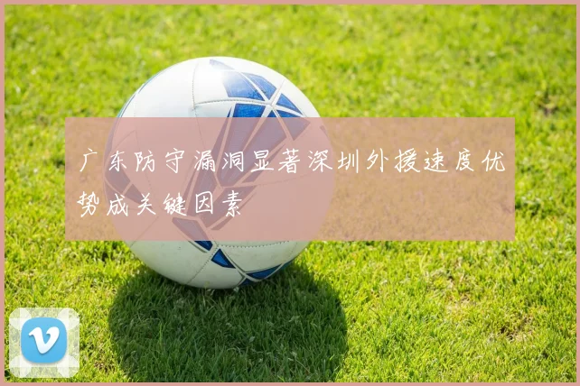 广东防守漏洞显著深圳外援速度优势成关键因素