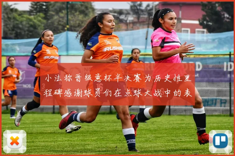 小法称晋级意杯半决赛为历史性里程碑感谢球员们在点球大战中的表现