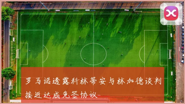 罗马诺透露科林蒂安与林加德谈判接近达成免签协议
