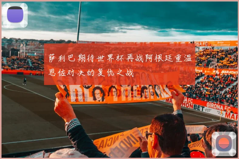 萨利巴期待世界杯再战阿根廷重温恩佐对决的复仇之战