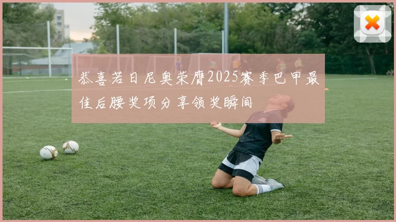 恭喜若日尼奥荣膺2025赛季巴甲最佳后腰奖项分享领奖瞬间