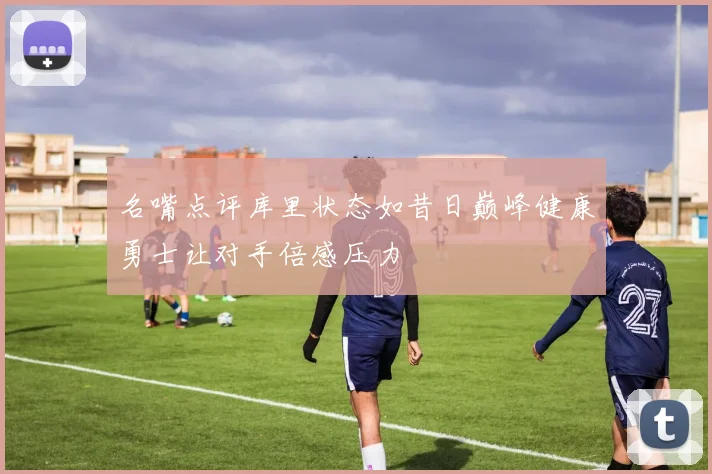 名嘴点评库里状态如昔日巅峰健康勇士让对手倍感压力