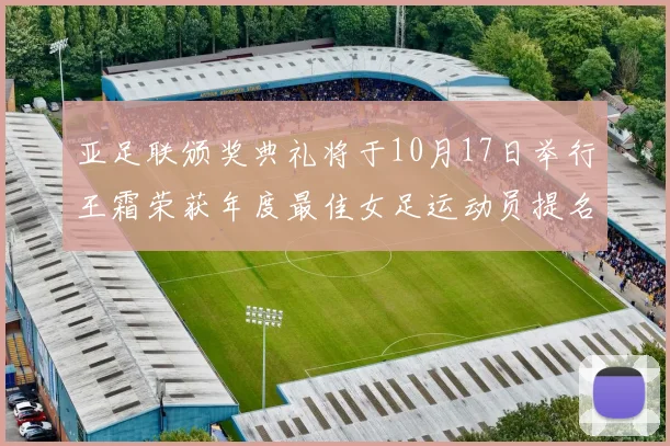 亚足联颁奖典礼将于10月17日举行王霜荣获年度最佳女足运动员提名