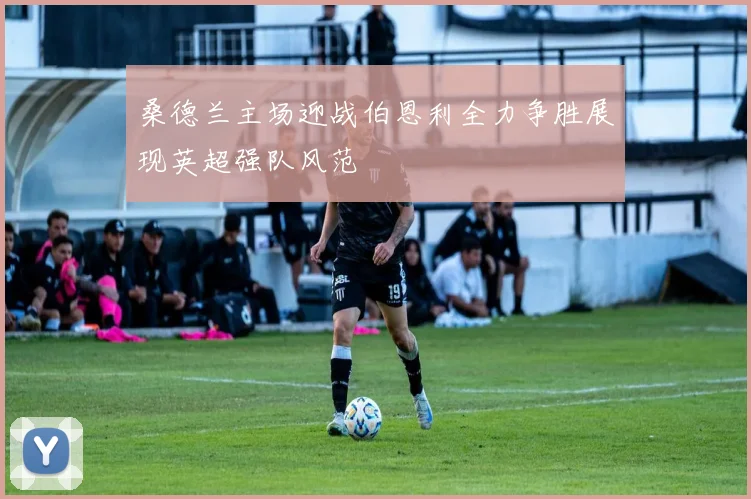 桑德兰主场迎战伯恩利全力争胜展现英超强队风范