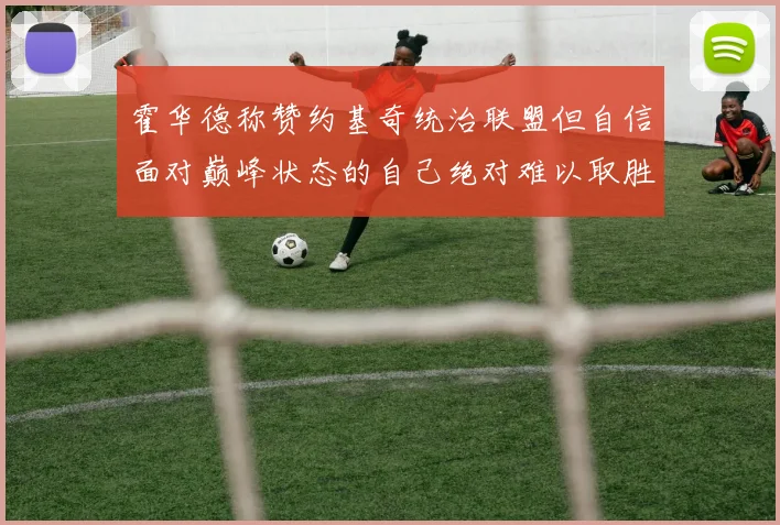霍华德称赞约基奇统治联盟但自信面对巅峰状态的自己绝对难以取胜
