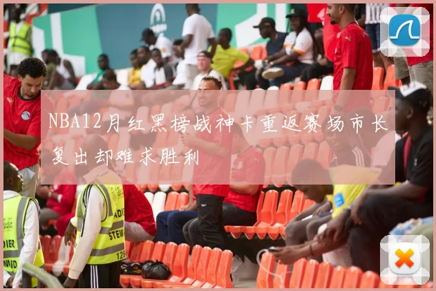 NBA12月红黑榜战神卡重返赛场市长复出却难求胜利