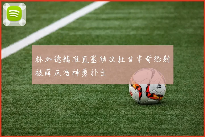林加德精准直塞助攻杜甘季奇怒射被薛庆浩神勇扑出