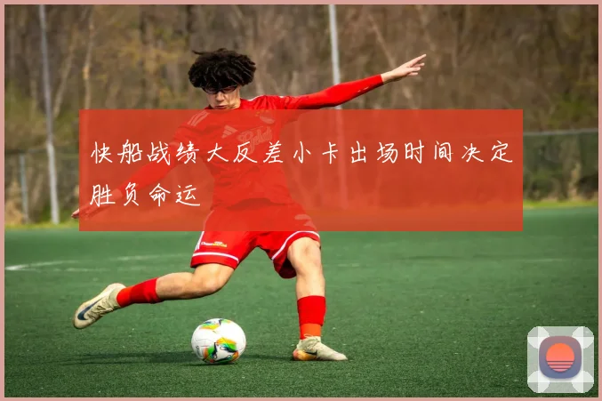快船战绩大反差小卡出场时间决定胜负命运