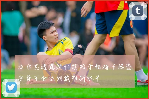 法尔克透露拜仁续约于帕梅卡诺签字费不会达到戴维斯水平