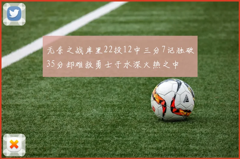无奈之战库里22投12中三分7记独砍35分却难救勇士于水深火热之中