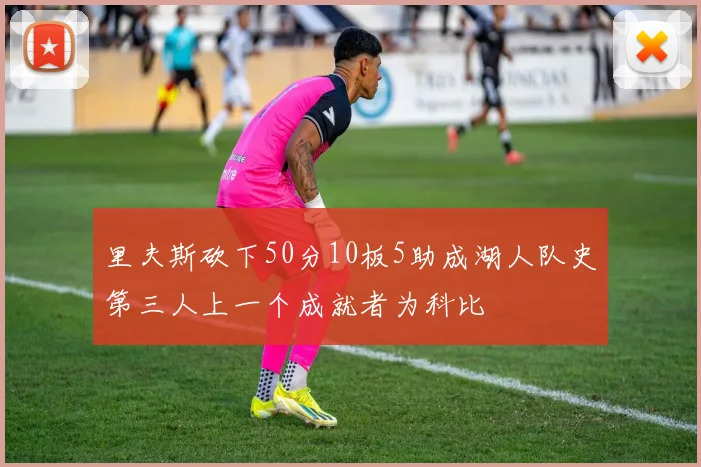 里夫斯砍下50分10板5助成湖人队史第三人上一个成就者为科比