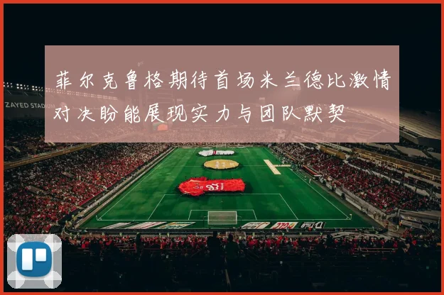 菲尔克鲁格期待首场米兰德比激情对决盼能展现实力与团队默契