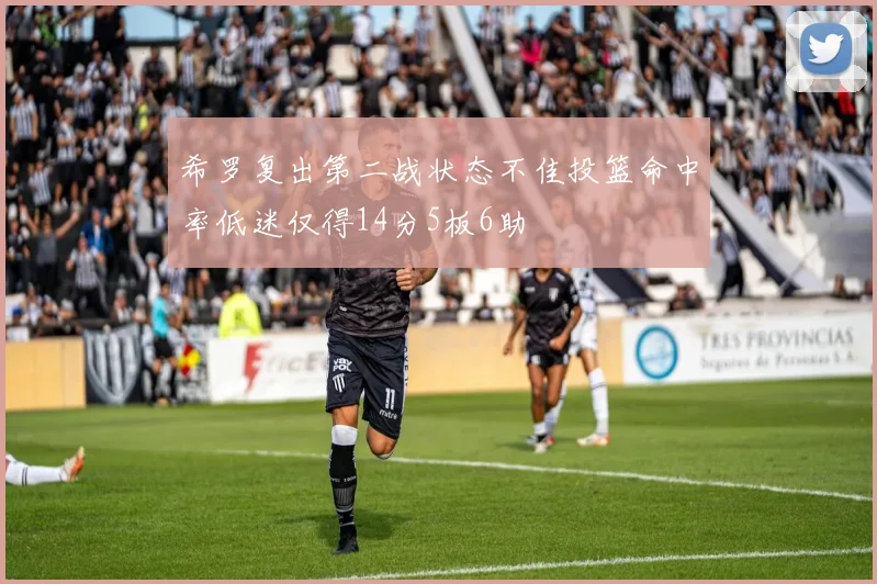 希罗复出第二战状态不佳投篮命中率低迷仅得14分5板6助