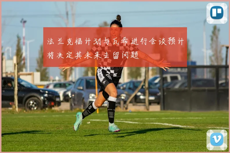 法兰克福计划与瓦希进行会谈预计将决定其未来去留问题