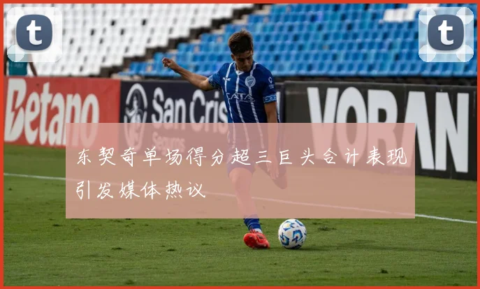 东契奇单场得分超三巨头合计表现引发媒体热议